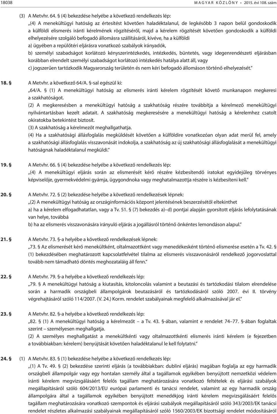 rögzítéséről, majd a kérelem rögzítését követően gondoskodik a külföldi elhelyezésére szolgáló befogadó állomásra szállításáról, kivéve, ha a külföldi a) ügyében a repülőtéri eljárásra vonatkozó