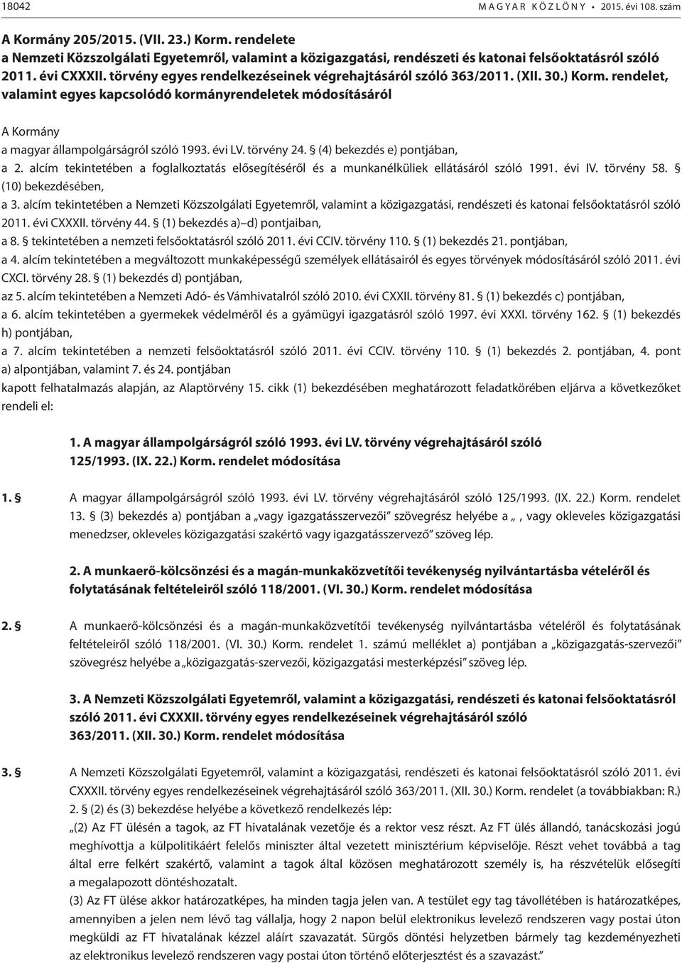 (XII. 30.) Korm. rendelet, valamint egyes kapcsolódó kormányrendeletek módosításáról A Kormány a magyar állampolgárságról szóló 1993. évi LV. törvény 24. (4) bekezdés e) pontjában, a 2.