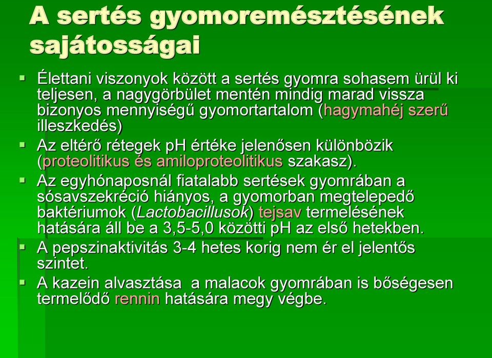 Az egyhónaposnál fiatalabb sertések gyomrában a sósavszekréció hiányos, a gyomorban megtelepedő baktériumok (Lactobacillusok) tejsav termelésének hatására áll be a