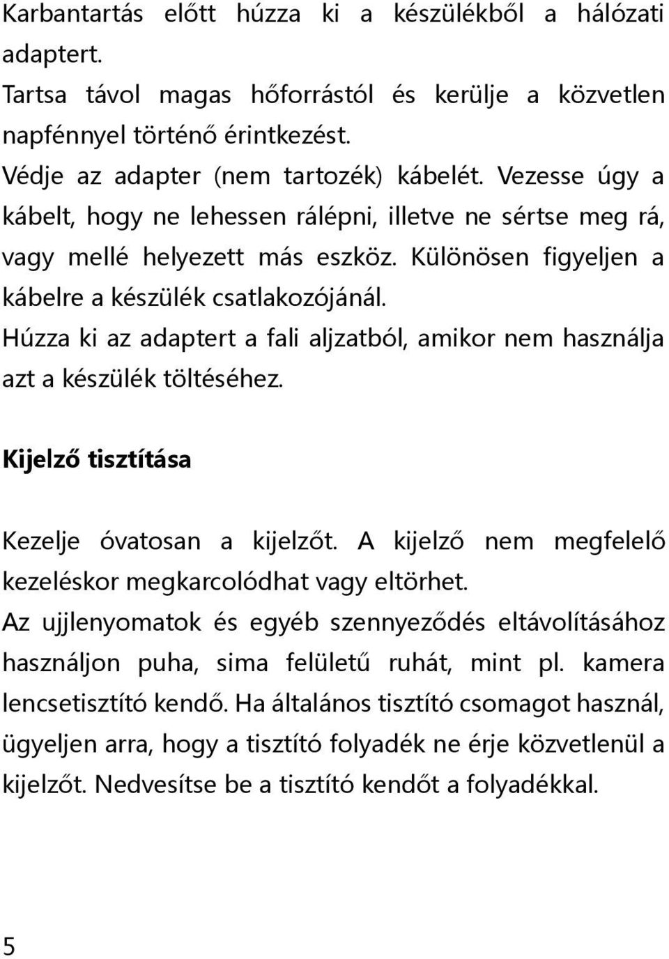 Húzza ki az adaptert a fali aljzatból, amikor nem használja azt a készülék töltéséhez. Kijelző tisztítása Kezelje óvatosan a kijelzőt. A kijelző nem megfelelő kezeléskor megkarcolódhat vagy eltörhet.