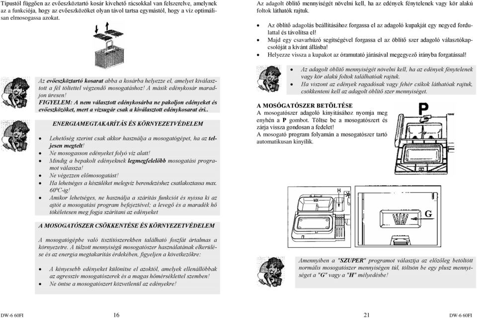 FIGYELEM: A nem választott edénykosárba ne pakoljon edényeket és evõeszközöket, mert a vízsugár csak a kiválasztott edénykosarat éri.