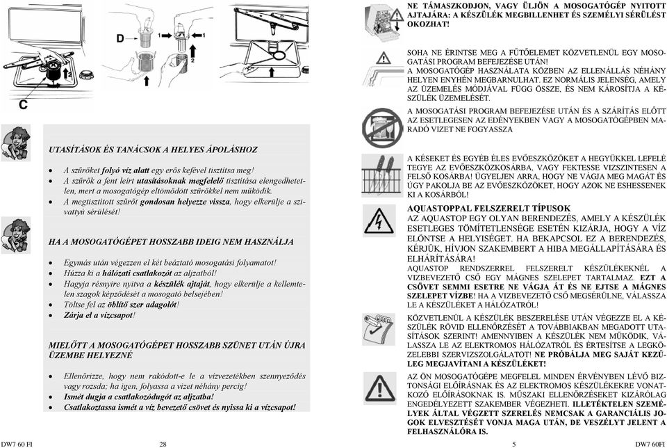 A szûrõk a fent leírt utasításoknak megfelelõ tisztítása elengedhetetlen, mert a mosogatógép eltömõdött szûrõkkel nem mûködik.
