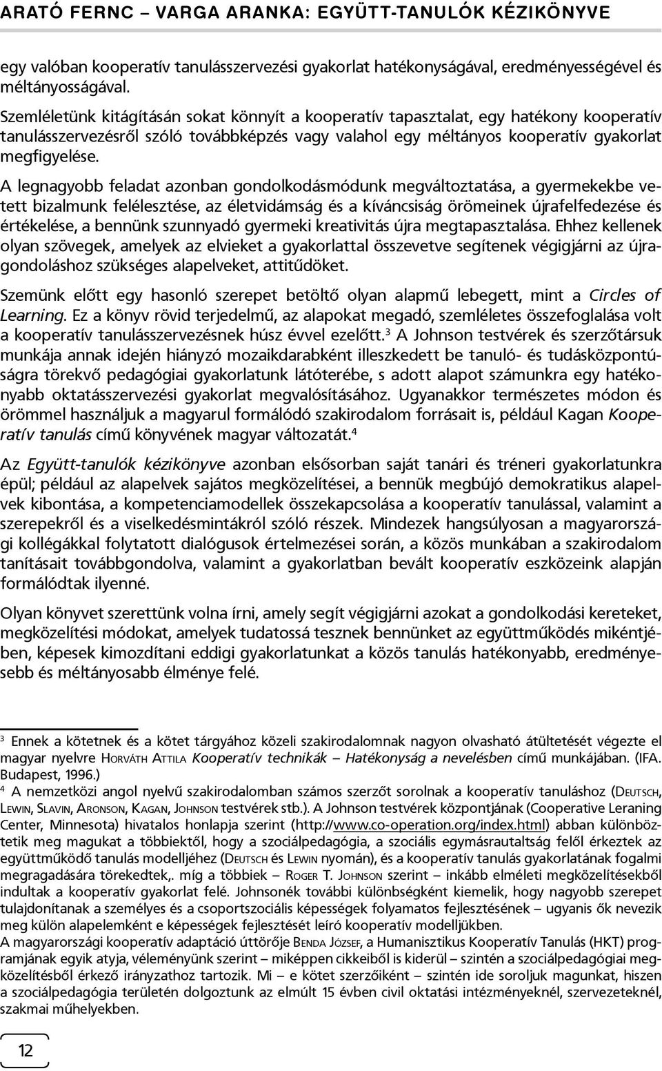 A legnagyobb feladat azonban gondolkodásmódunk megváltoztatása, a gyermekekbe vetett bizalmunk felélesztése, az életvidámság és a kíváncsiság örömeinek újrafelfedezése és értékelése, a bennünk