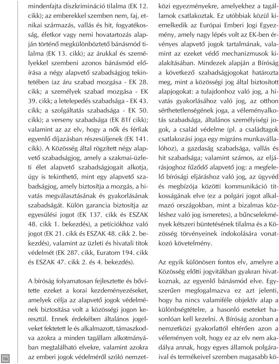 cikk); az árukkal és személyekkel szembeni azonos bánásmód elôírása a négy alapvetô szabadságjog tekintetében (az áru szabad mozgása - EK 28. cikk; a személyek szabad mozgása - EK 39.