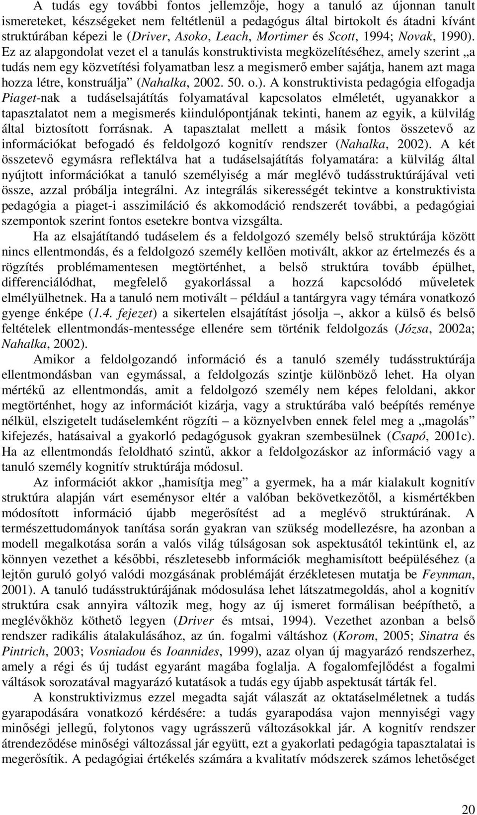 Ez az alapgondolat vezet el a tanulás konstruktivista megközelítéséhez, amely szerint a tudás nem egy közvetítési folyamatban lesz a megismerő ember sajátja, hanem azt maga hozza létre, konstruálja