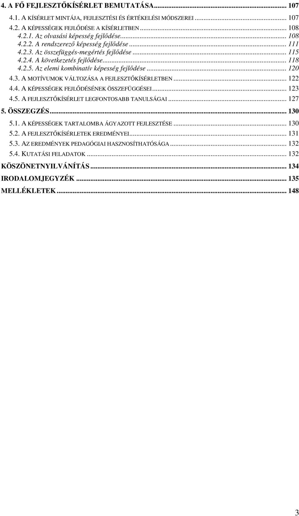 .. 122 4.4. A KÉPESSÉGEK FEJLŐDÉSÉNEK ÖSSZEFÜGGÉSEI... 123 4.5. A FEJLESZTŐKÍSÉRLET LEGFONTOSABB TANULSÁGAI... 127 5. ÖSSZEGZÉS... 130 5.1. A KÉPESSÉGEK TARTALOMBA ÁGYAZOTT FEJLESZTÉSE... 130 5.2. A FEJLESZTŐKÍSÉRLETEK EREDMÉNYEI.