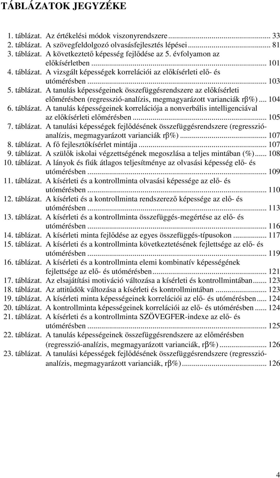 .. 104 6. táblázat. A tanulás képességeinek korrelációja a nonverbális intelligenciával az előkísérleti előmérésben... 105 7. táblázat. A tanulási képességek fejlődésének összefüggésrendszere (regresszióanalízis, megmagyarázott varianciák rβ%).