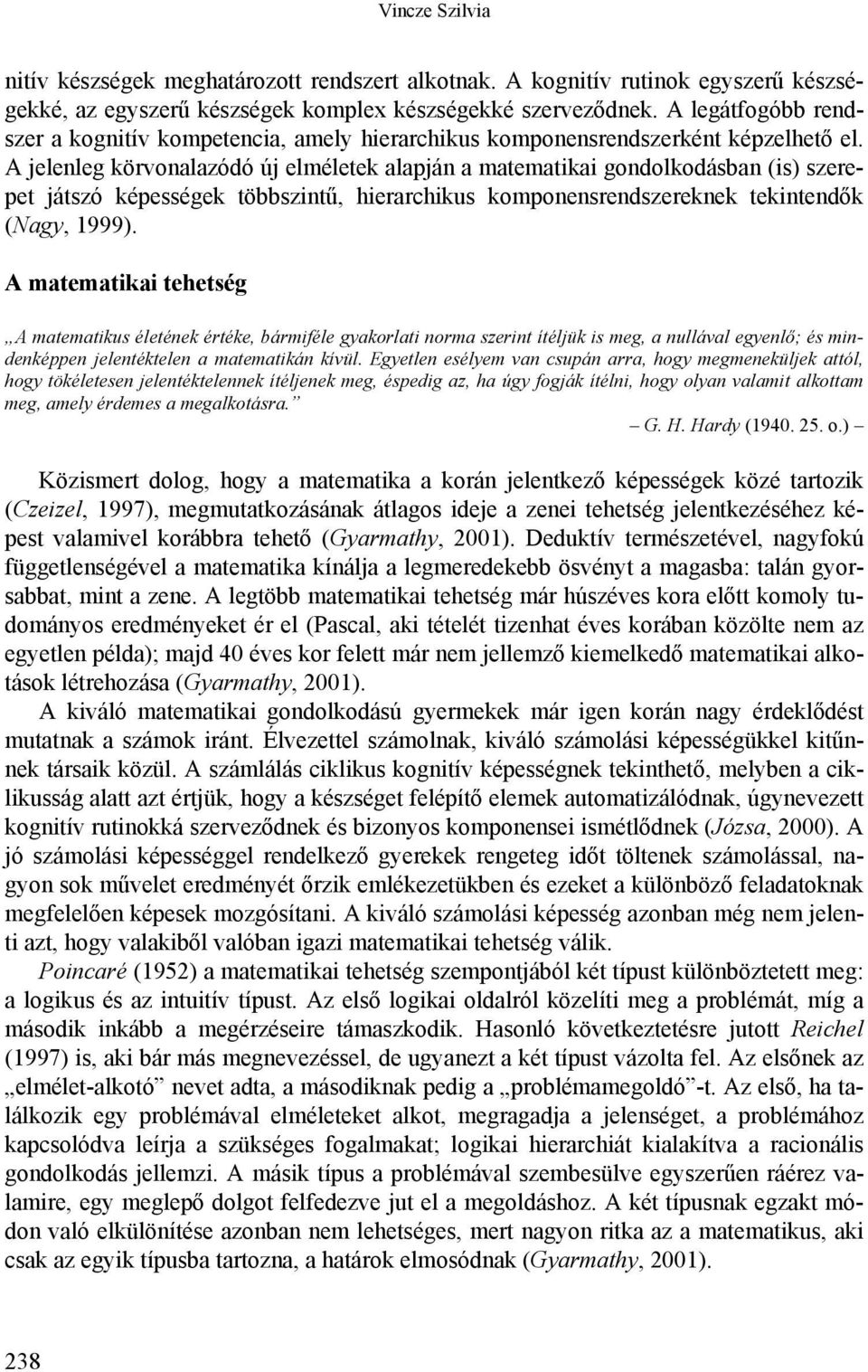 A jelenleg körvonalazódó új elméletek alapján a matematikai gondolkodásban (is) szerepet játszó képességek többszintű, hierarchikus komponensrendszereknek tekintendők (Nagy, 1999).