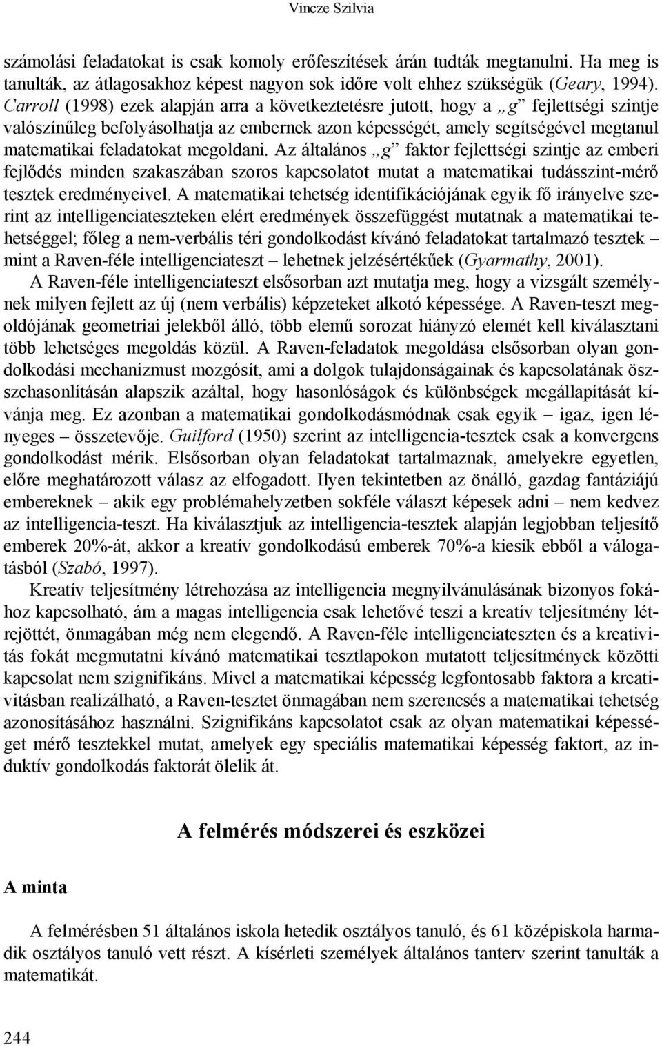 megoldani. Az általános g faktor fejlettségi szintje az emberi fejlődés minden szakaszában szoros kapcsolatot mutat a matematikai tudásszint-mérő tesztek eredményeivel.