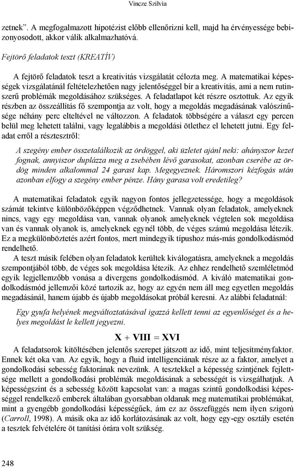 A matematikai képességek vizsgálatánál feltételezhetően nagy jelentőséggel bír a kreativitás, ami a nem rutinszerű problémák megoldásához szükséges. A feladatlapot két részre osztottuk.