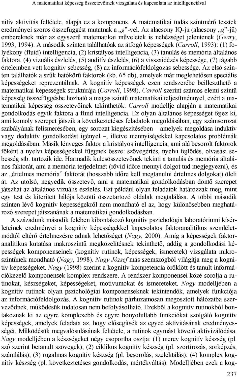 Az alacsony IQ-jú (alacsony g -jű) embereknek már az egyszerű matematikai műveletek is nehézséget jelentenek (Geary, 1993, 1994).