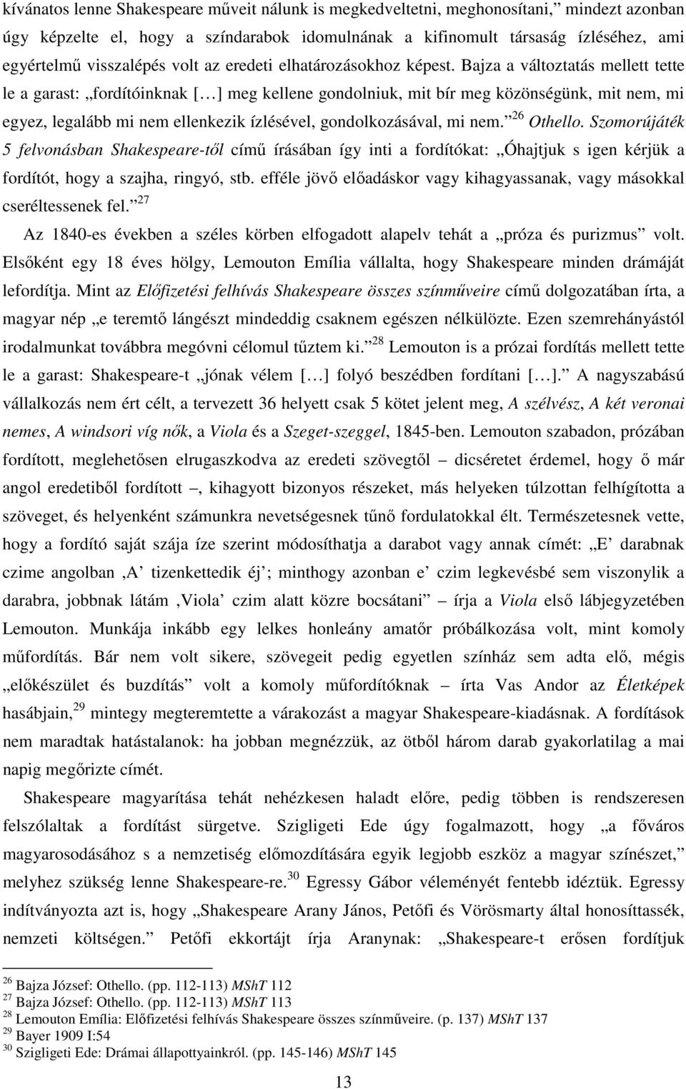 Bajza a változtatás mellett tette le a garast: fordítóinknak [ ] meg kellene gondolniuk, mit bír meg közönségünk, mit nem, mi egyez, legalább mi nem ellenkezik ízlésével, gondolkozásával, mi nem.