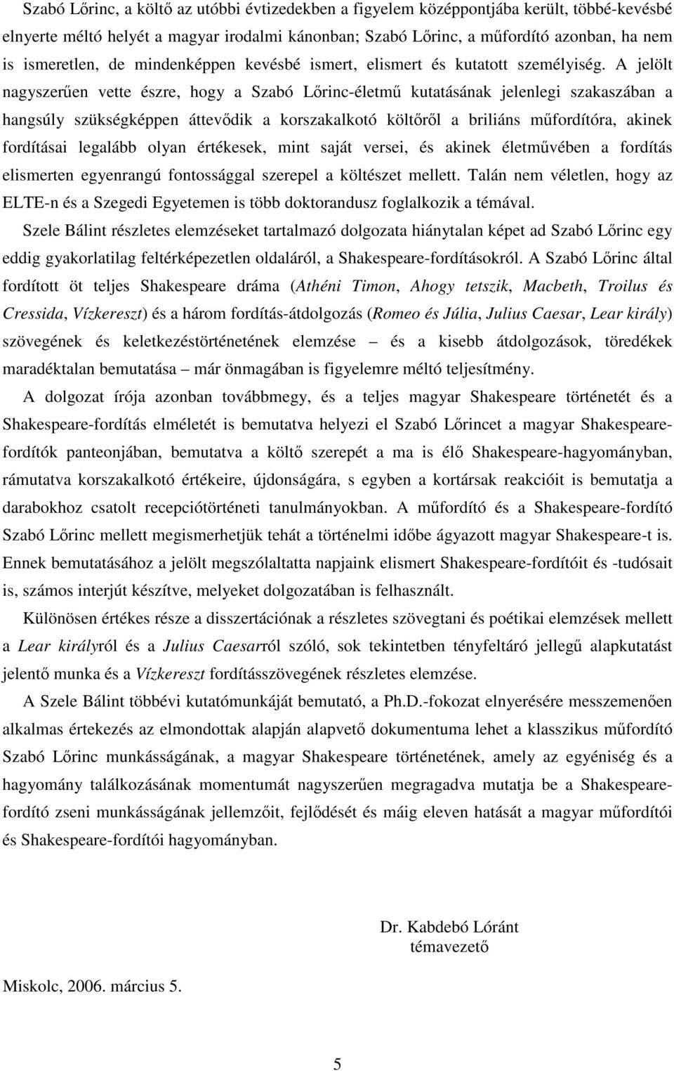 A jelölt nagyszerűen vette észre, hogy a Szabó Lőrinc-életmű kutatásának jelenlegi szakaszában a hangsúly szükségképpen áttevődik a korszakalkotó költőről a briliáns műfordítóra, akinek fordításai