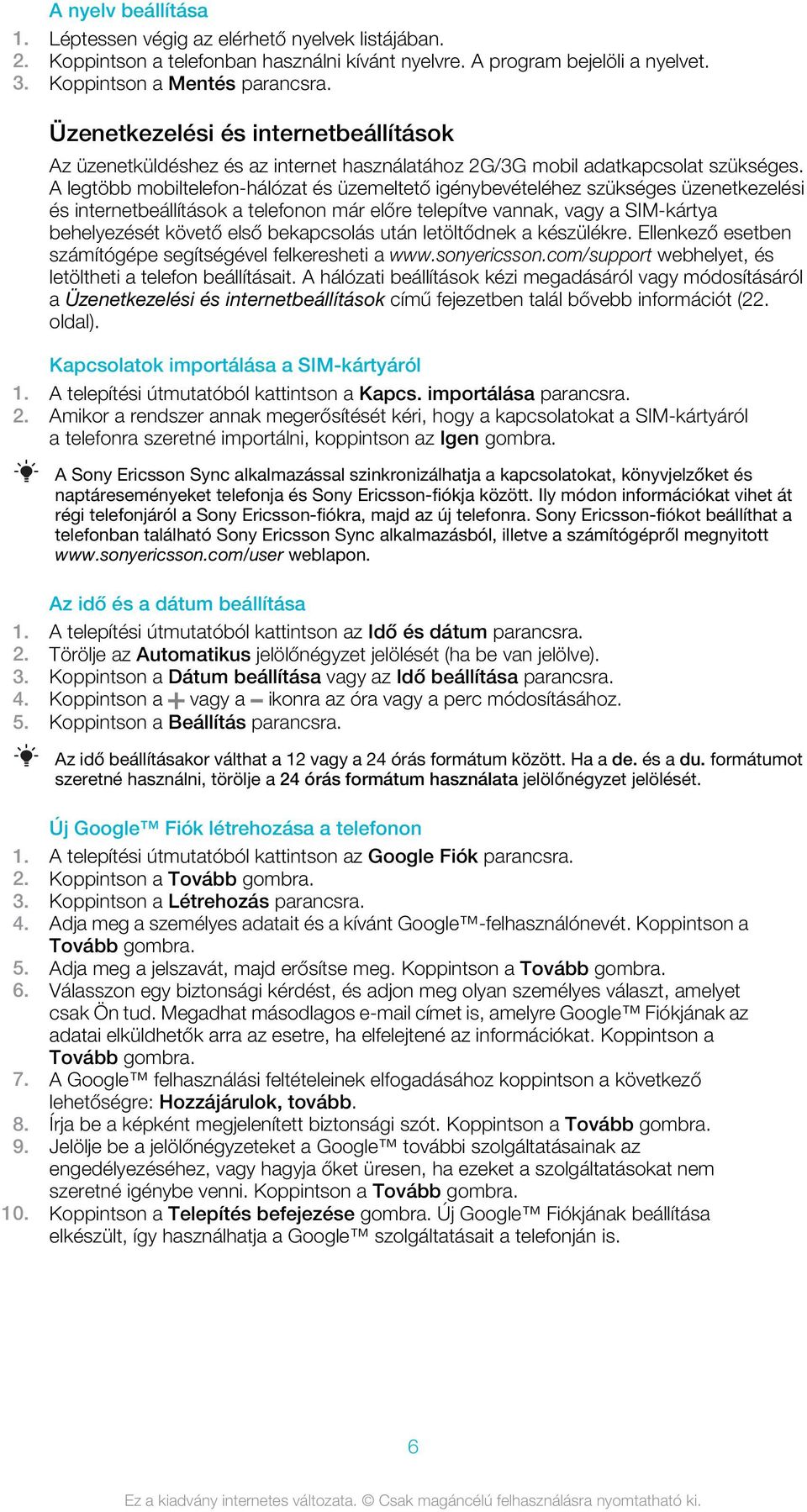 A legtöbb mobiltelefon-hálózat és üzemeltető igénybevételéhez szükséges üzenetkezelési és internetbeállítások a telefonon már előre telepítve vannak, vagy a SIM-kártya behelyezését követő első