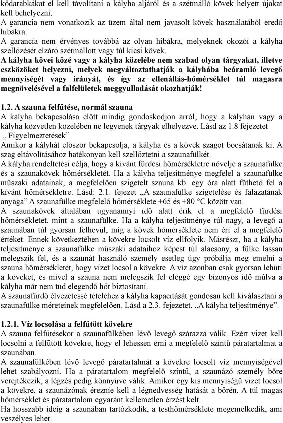 A kályha kövei közé vagy a kályha közelébe nem szabad olyan tárgyakat, illetve eszközöket helyezni, melyek megváltoztathatják a kályhába beáramló levegő mennyiségét vagy irányát, és így az