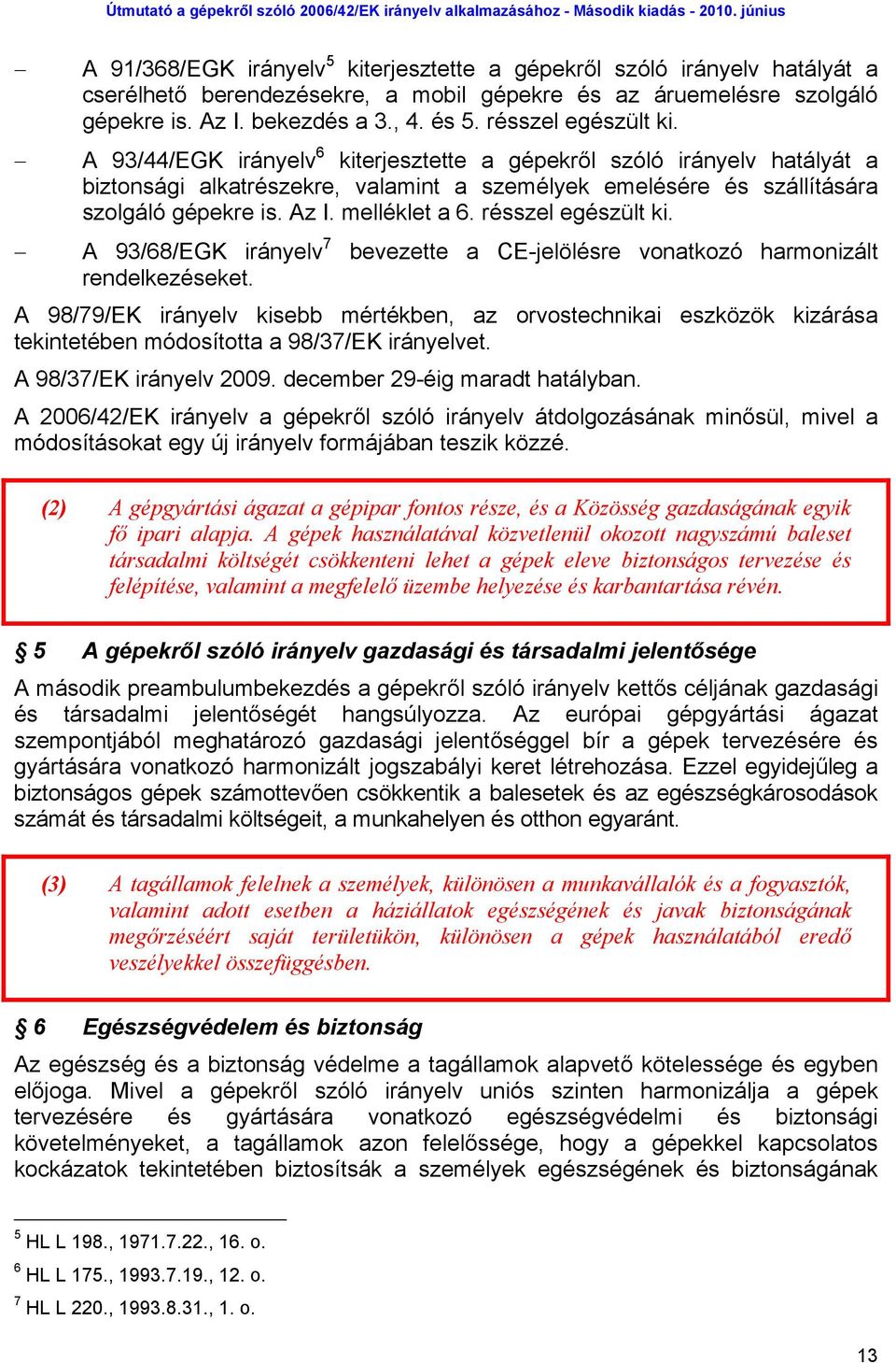 melléklet a 6. résszel egészült ki. A 93/68/EGK irányelv 7 bevezette a CE-jelölésre vonatkozó harmonizált rendelkezéseket.