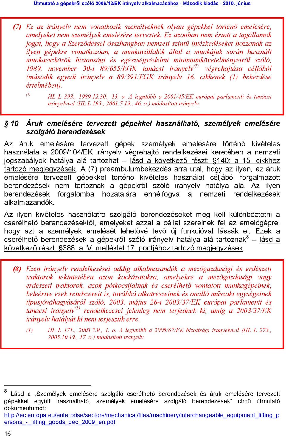 munkaeszközök biztonsági és egészségvédelmi minimumkövetelményeiről szóló, 1989. november 30-i 89/655/EGK tanácsi irányelv (7) végrehajtása céljából (második egyedi irányelv a 89/391/EGK irányelv 16.