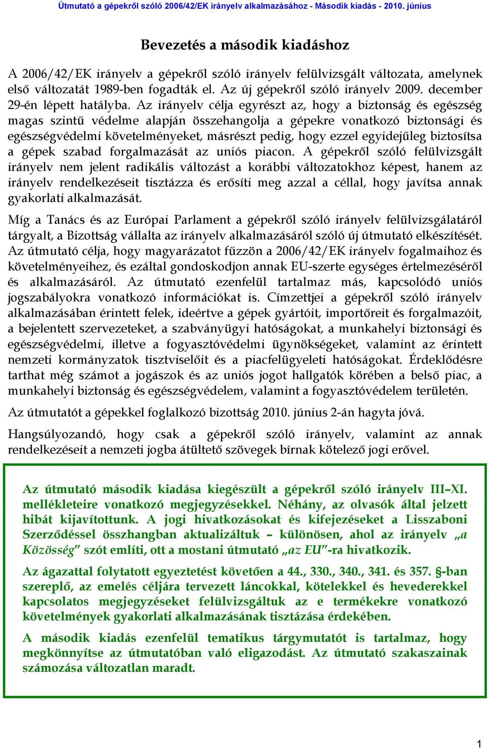 Az irányelv célja egyrészt az, hogy a biztonság és egészség magas szintű védelme alapján összehangolja a gépekre vonatkozó biztonsági és egészségvédelmi követelményeket, másrészt pedig, hogy ezzel