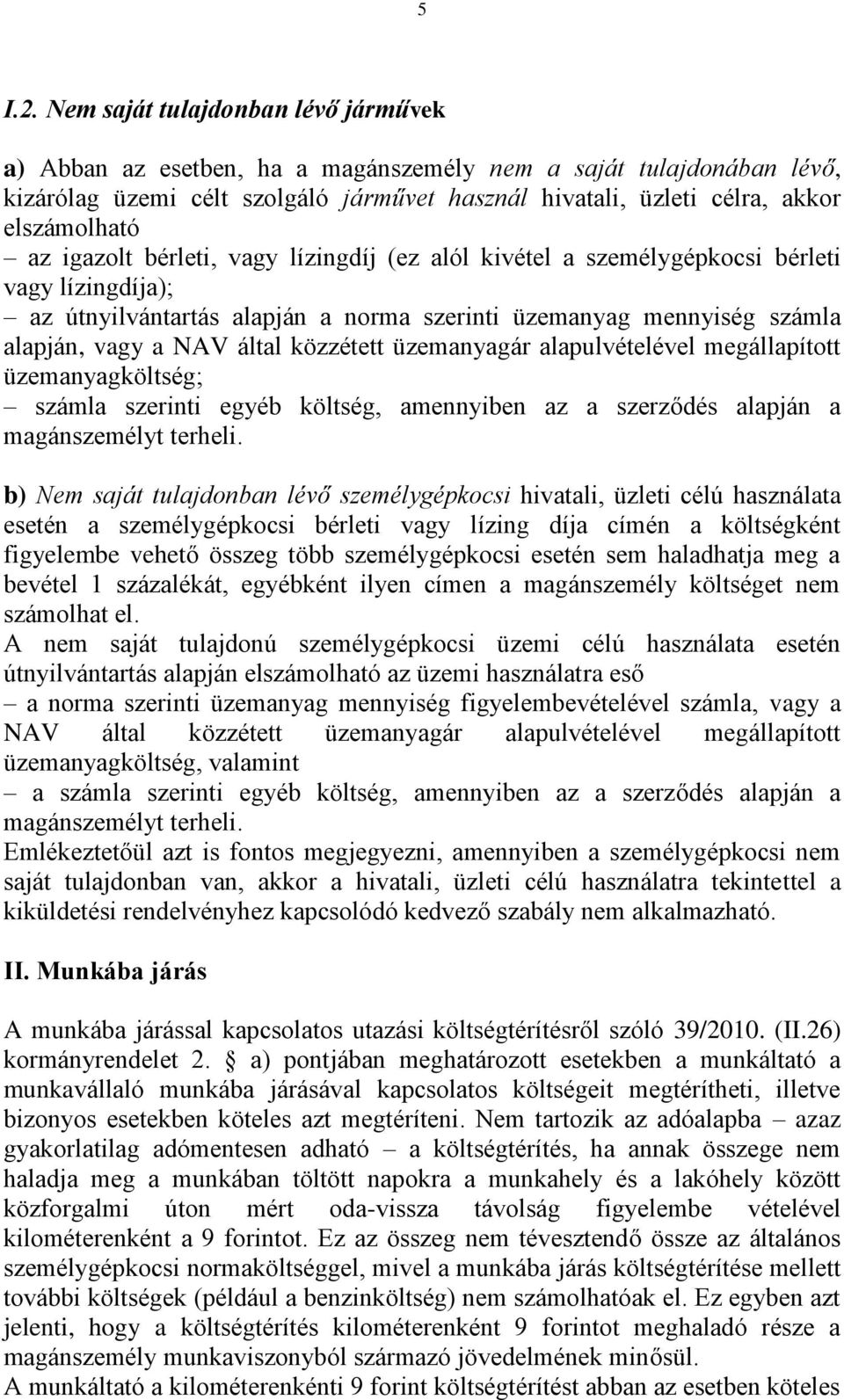 igazolt bérleti, vagy lízingdíj (ez alól kivétel a személygépkocsi bérleti vagy lízingdíja); az útnyilvántartás alapján a norma szerinti üzemanyag mennyiség számla alapján, vagy a NAV által közzétett