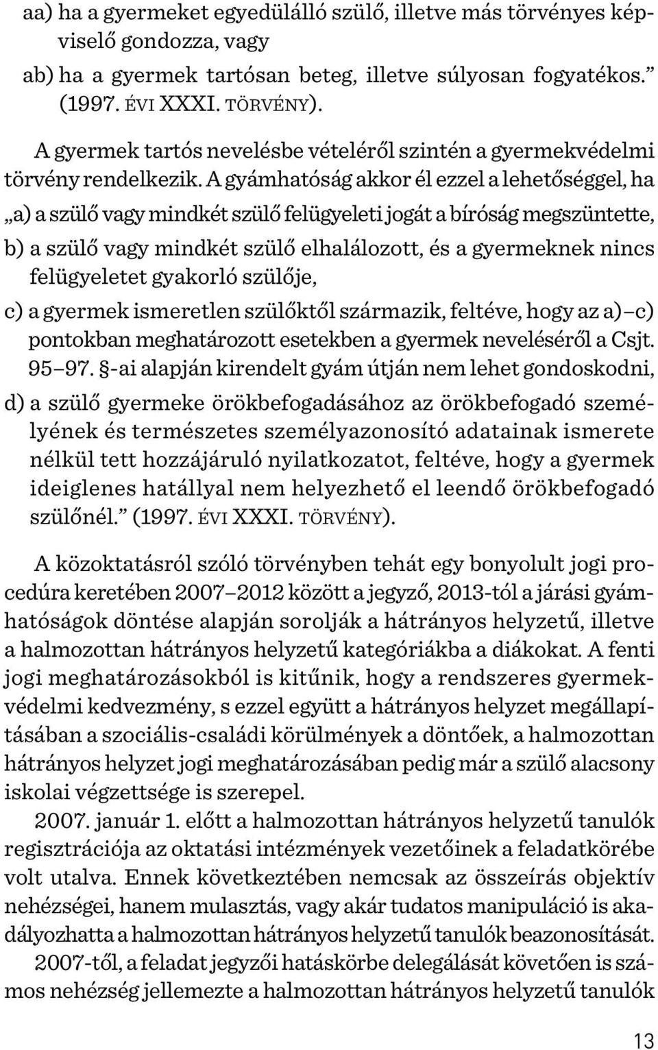 A gyámhatóság akkor él ezzel a lehetõséggel, ha a) a szülõ vagy mindkét szülõ felügyeleti jogát a bíróság megszüntette, b) a szülõ vagy mindkét szülõ elhalálozott, és a gyermeknek nincs felügyeletet