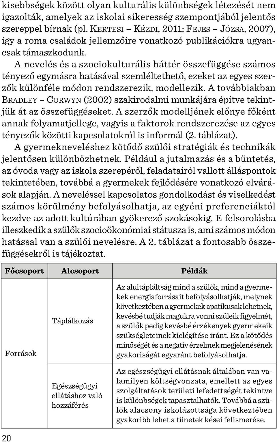 A nevelés és a szociokulturális háttér összefüggése számos tényezõ egymásra hatásával szemléltethetõ, ezeket az egyes szerzõk különféle módon rendszerezik, modellezik.