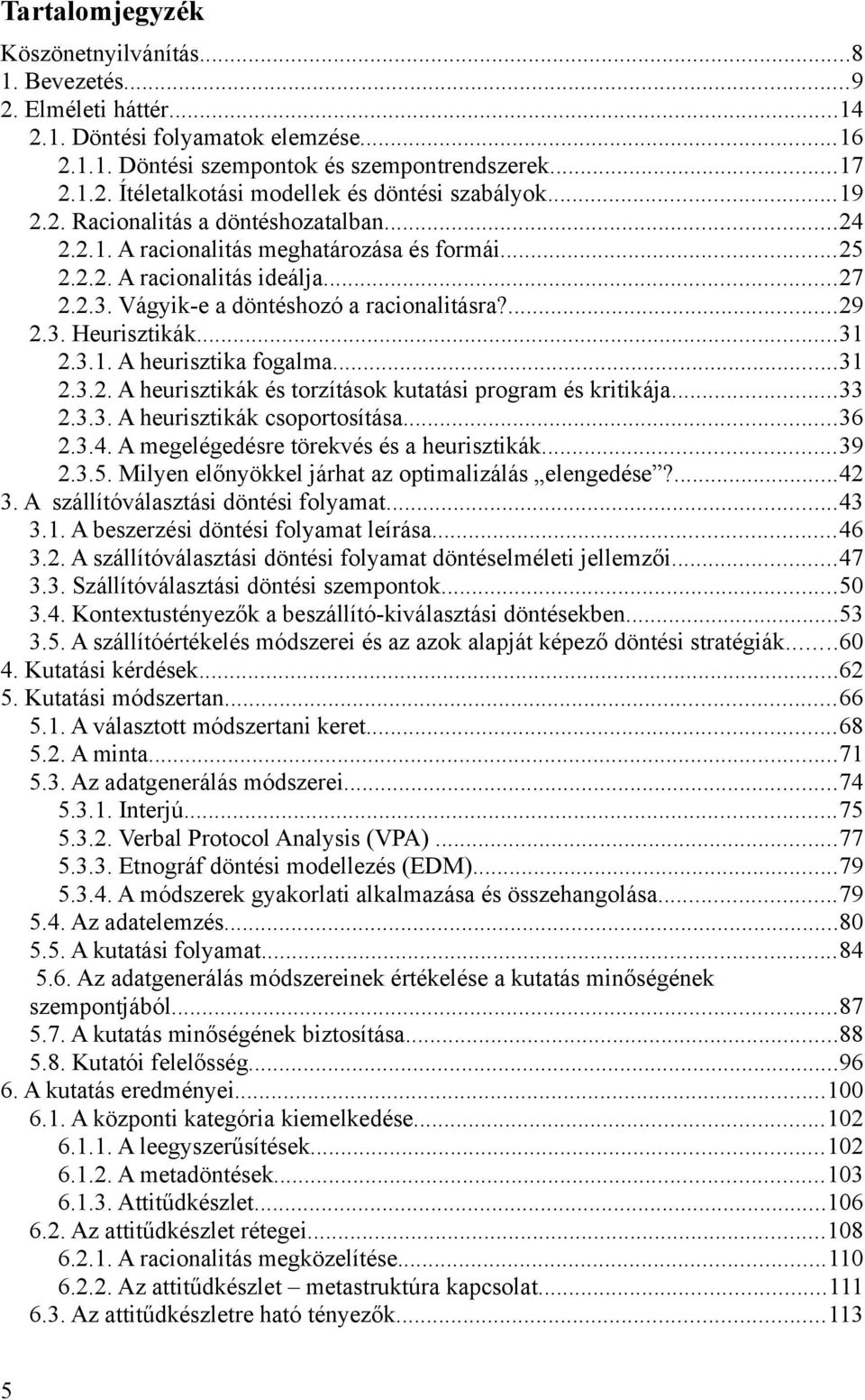 ..31 2.3.1. A heurisztika fogalma...31 2.3.2. A heurisztikák és torzítások kutatási program és kritikája...33 2.3.3. A heurisztikák csoportosítása...36 2.3.4.