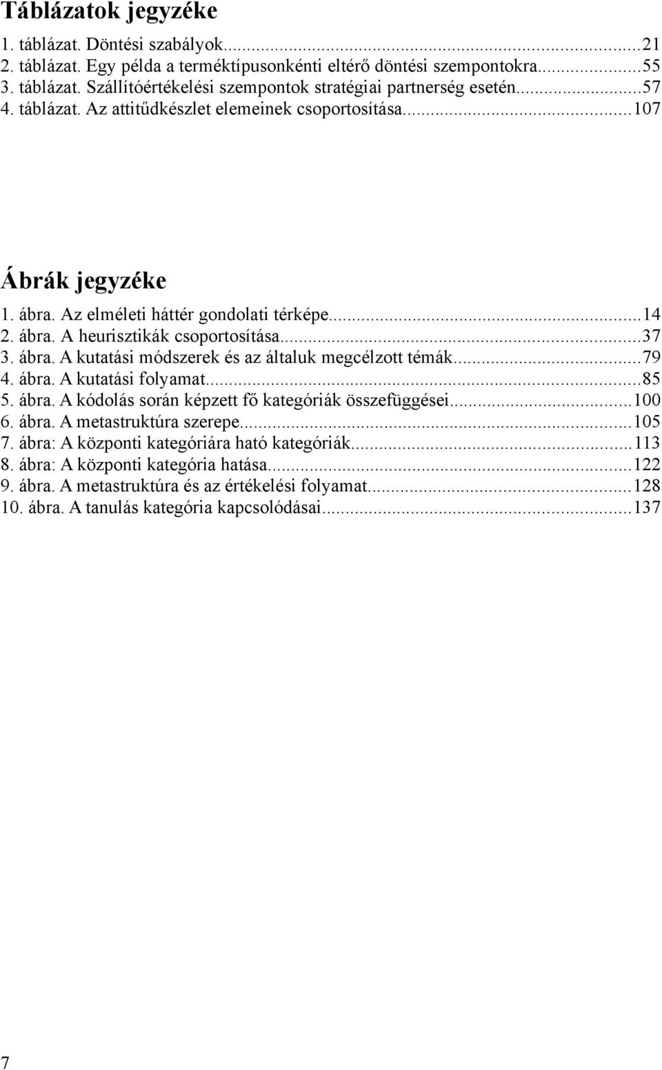 ..79 4. ábra. A kutatási folyamat...85 5. ábra. A kódolás során képzett fő kategóriák összefüggései...100 6. ábra. A metastruktúra szerepe...105 7. ábra: A központi kategóriára ható kategóriák...113 8.