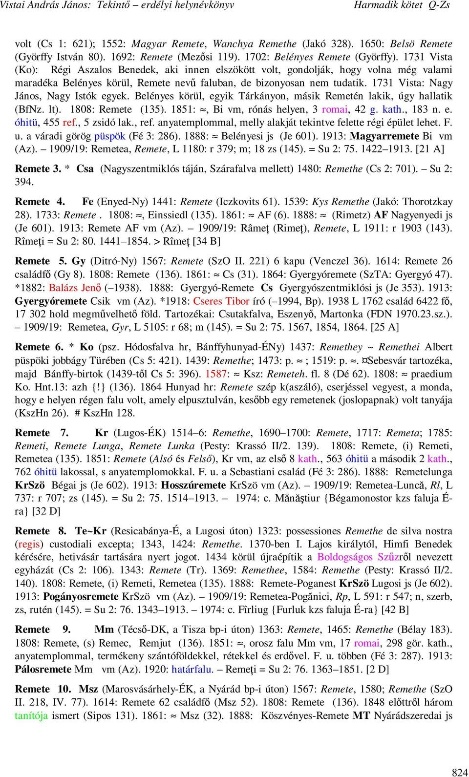 1731 Vista: Nagy János, Nagy Istók egyek. Belényes körül, egyik Tárkányon, másik Remetén lakik, úgy hallatik (BfNz. lt). 1808: Remete (135). 1851:, Bi vm, rónás helyen, 3 romai, 42 g. kath., 183 n. e. óhitü, 455 ref.