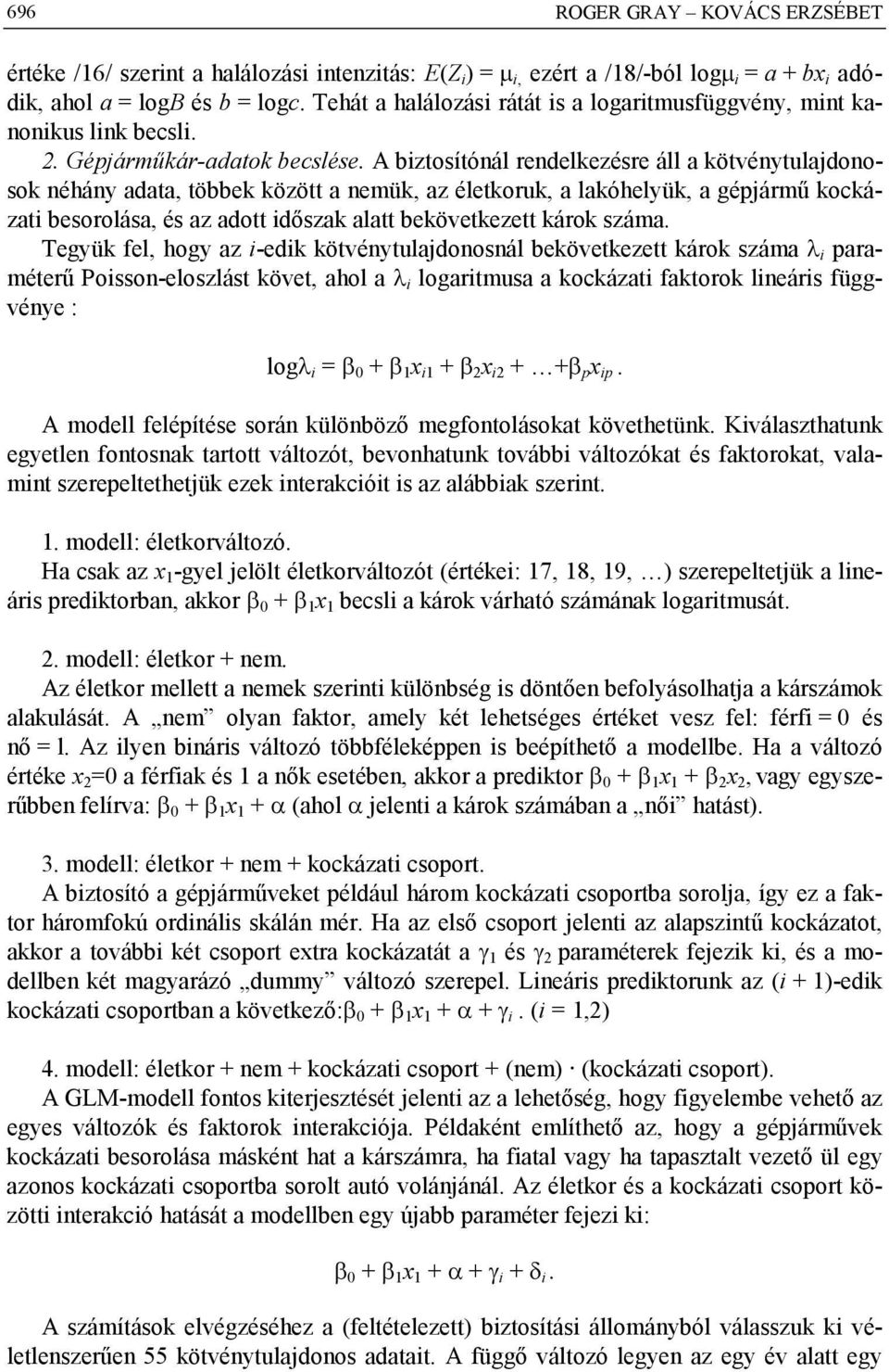 A biztosítónál rendelkezésre áll a kötvénytulajdonosok néhány adata, többek között a nemük, az életkoruk, a lakóhelyük, a gépjármű kockázati besorolása, és az adott időszak alatt bekövetkezett károk
