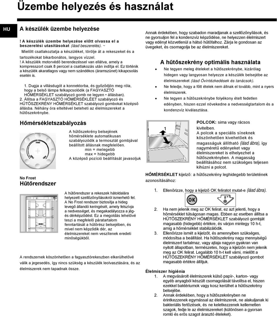 ! A készülék motorvédő berendezéssel van ellátva, amely a kompresszort csak 8 perccel a csatlakozás után indítja el.