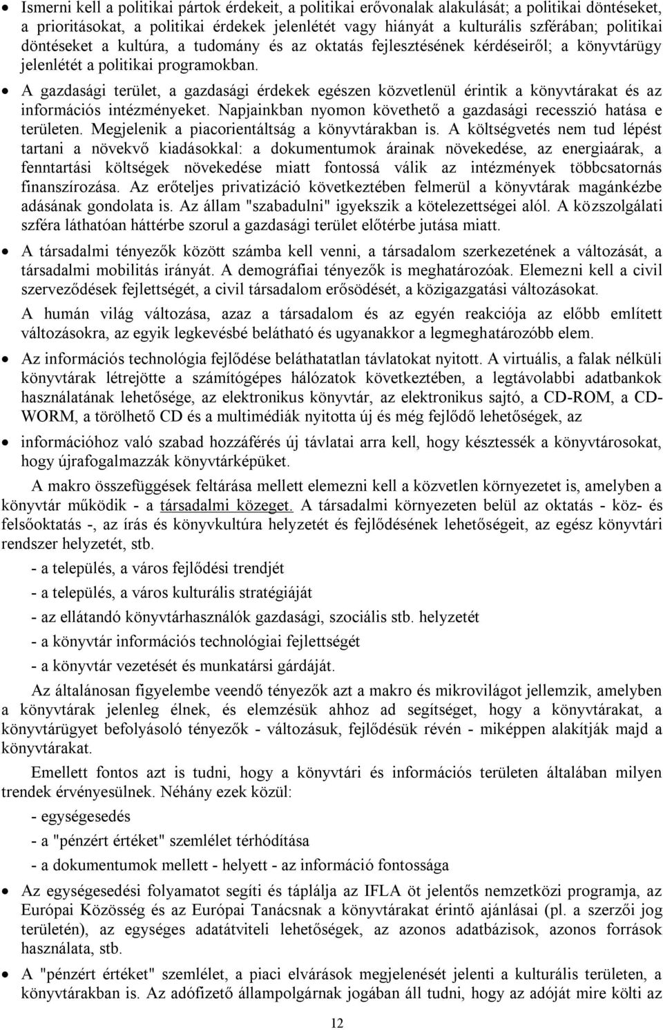 A gazdasági terület, a gazdasági érdekek egészen közvetlenül érintik a könyvtárakat és az információs intézményeket. Napjainkban nyomon követhető a gazdasági recesszió hatása e területen.