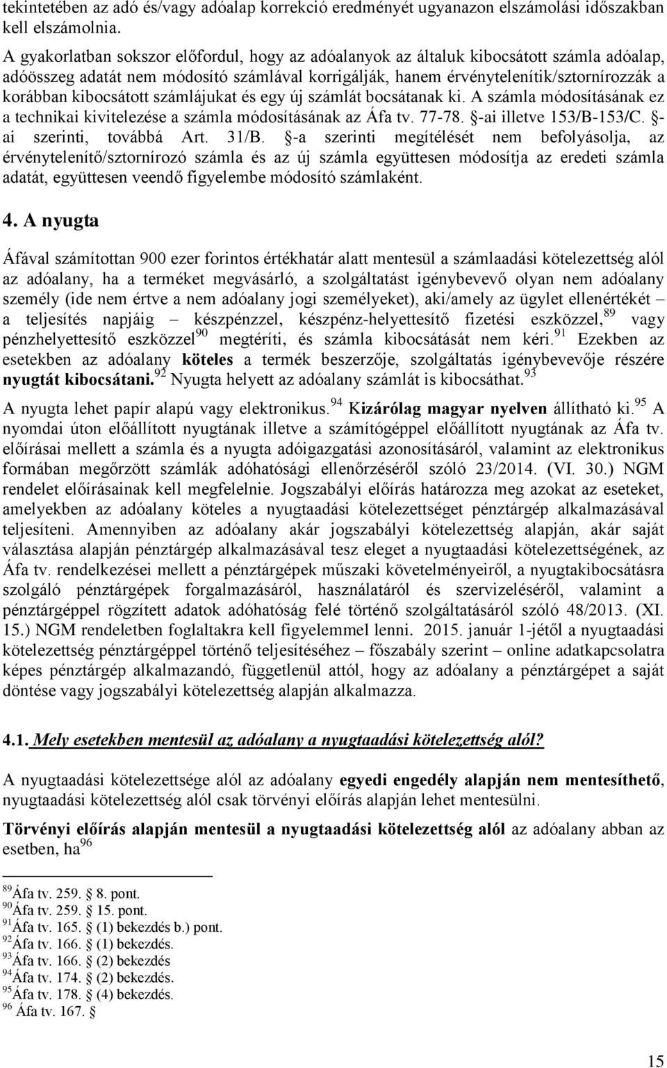 kibocsátott számlájukat és egy új számlát bocsátanak ki. A számla módosításának ez a technikai kivitelezése a számla módosításának az Áfa tv. 77-78. -ai illetve 153/B-153/C.