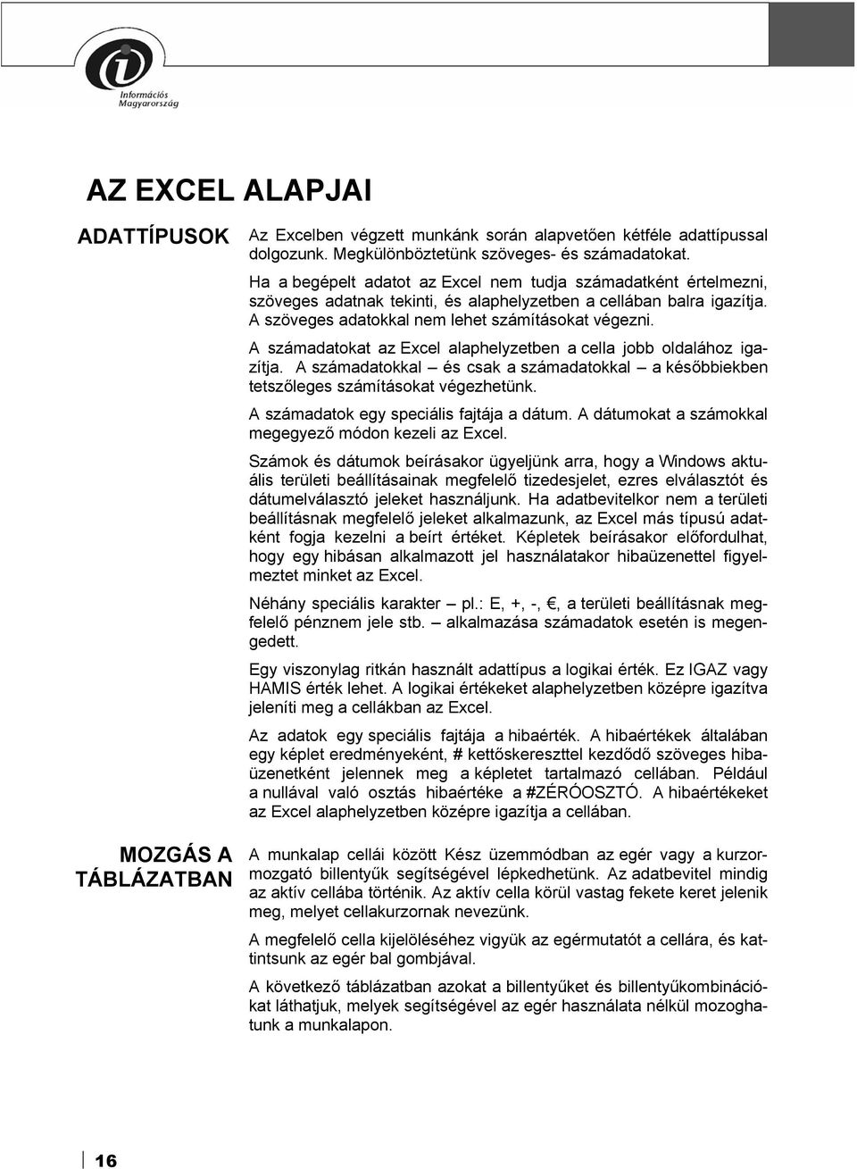 A számadatokat az Excel alaphelyzetben a cella jobb oldalához igazítja. A számadatokkal és csak a számadatokkal a későbbiekben tetszőleges számításokat végezhetünk.