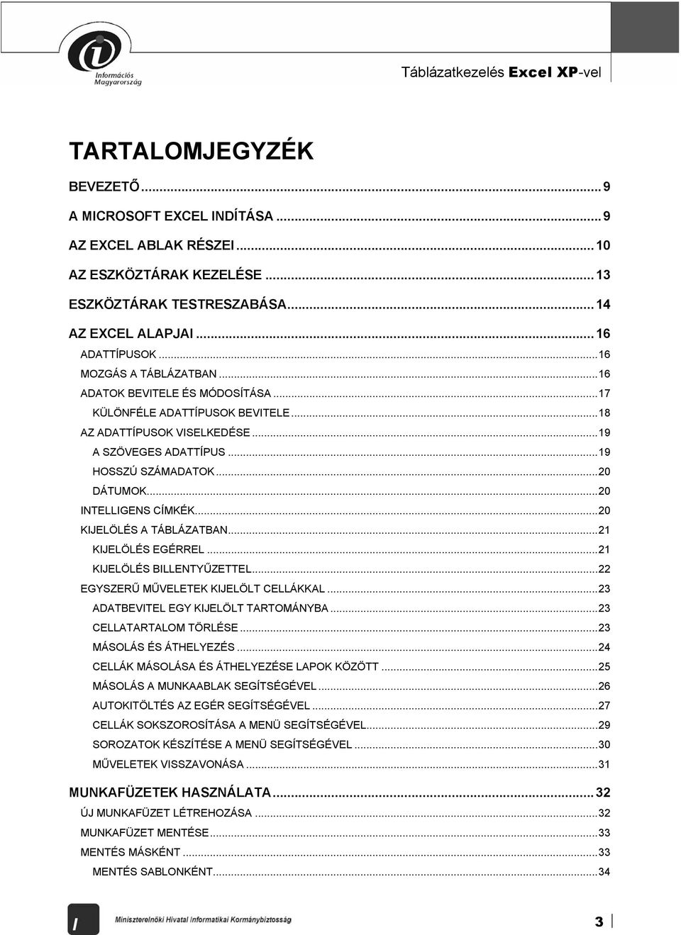 ..20 DÁTUMOK...20 INTELLIGENS CÍMKÉK...20 KIJELÖLÉS A TÁBLÁZATBAN...21 KIJELÖLÉS EGÉRREL...21 KIJELÖLÉS BILLENTYŰZETTEL...22 EGYSZERŰ MŰVELETEK KIJELÖLT CELLÁKKAL.