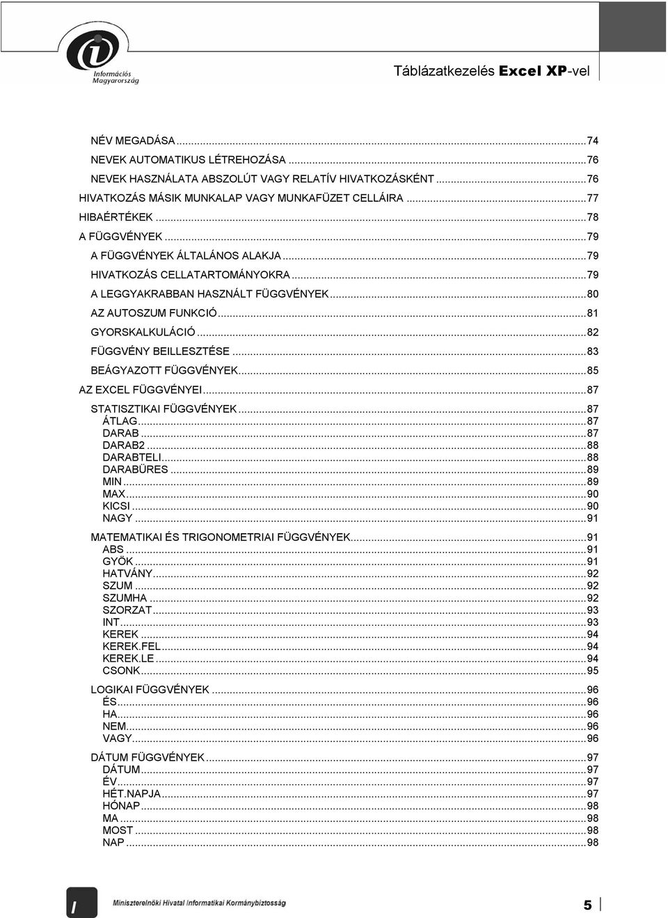 ..82 FÜGGVÉNY BEILLESZTÉSE...83 BEÁGYAZOTT FÜGGVÉNYEK...85 AZ EXCEL FÜGGVÉNYEI...87 STATISZTIKAI FÜGGVÉNYEK...87 ÁTLAG...87 DARAB...87 DARAB2...88 DARABTELI...88 DARABÜRES...89 MIN...89 MAX...90 KICSI.