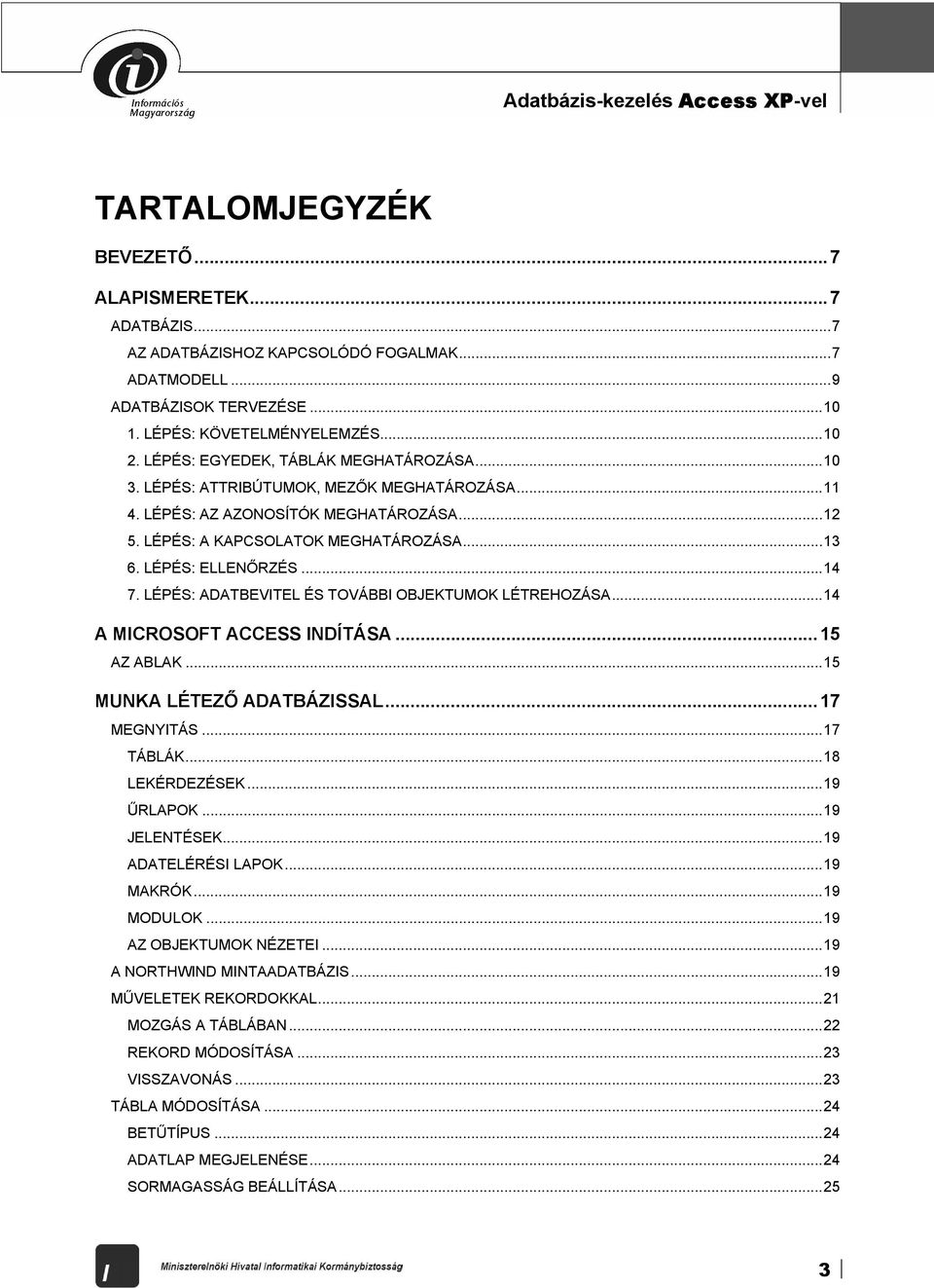 LÉPÉS: A KAPCSOLATOK MEGHATÁROZÁSA...13 6. LÉPÉS: ELLENŐRZÉS...14 7. LÉPÉS: ADATBEVITEL ÉS TOVÁBBI OBJEKTUMOK LÉTREHOZÁSA...14 A MICROSOFT ACCESS INDÍTÁSA...15 AZ ABLAK...15 MUNKA LÉTEZŐ ADATBÁZISSAL.