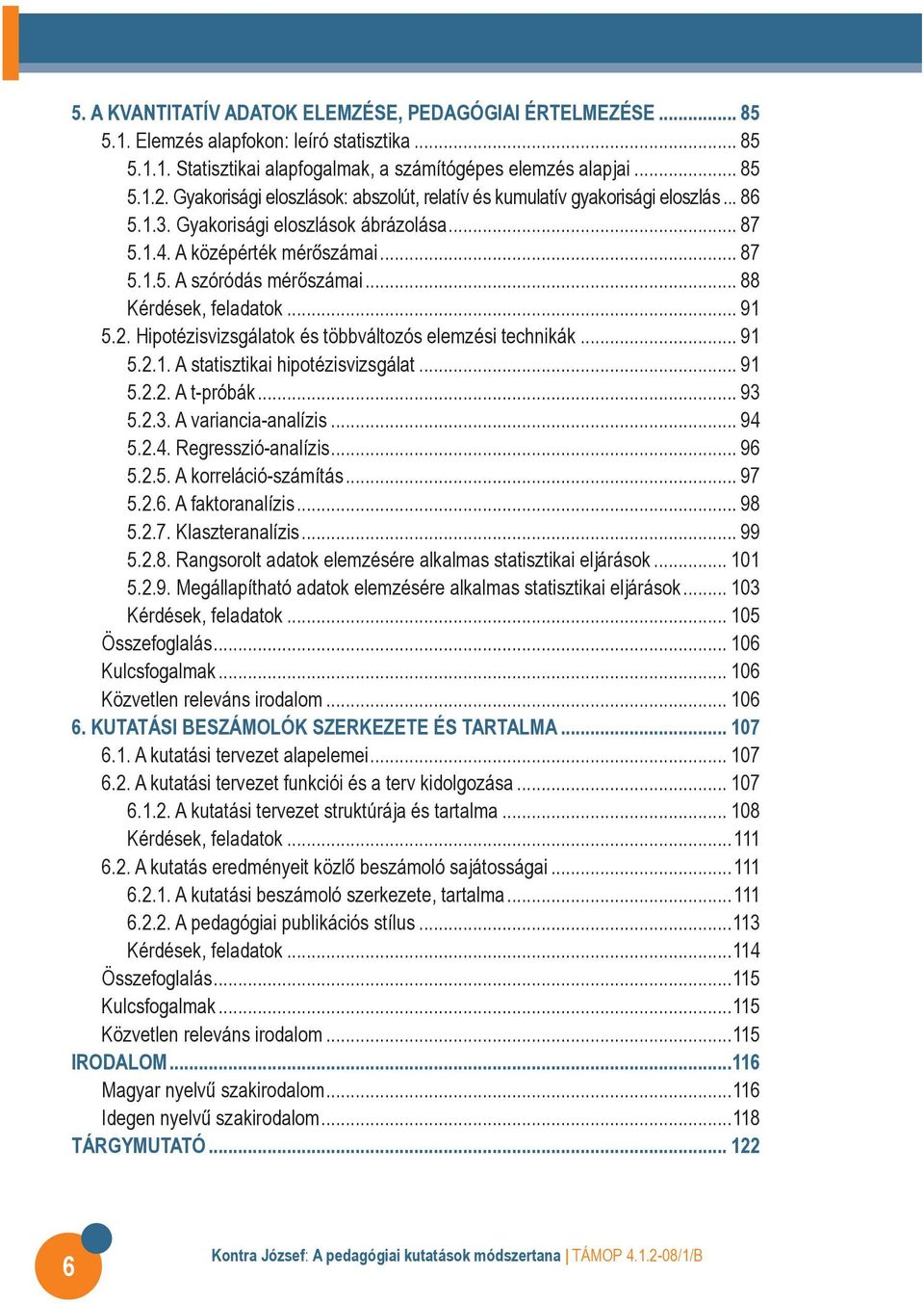 . Hipotézisvizsgálatok és többváltozós elemzési techikák... 91 5..1. A statisztikai hipotézisvizsgálat... 91 5... A t-próbák... 93 5..3. A variacia-aalízis... 94 5..4. Regresszió-aalízis... 96 5..5. A korreláció-számítás.