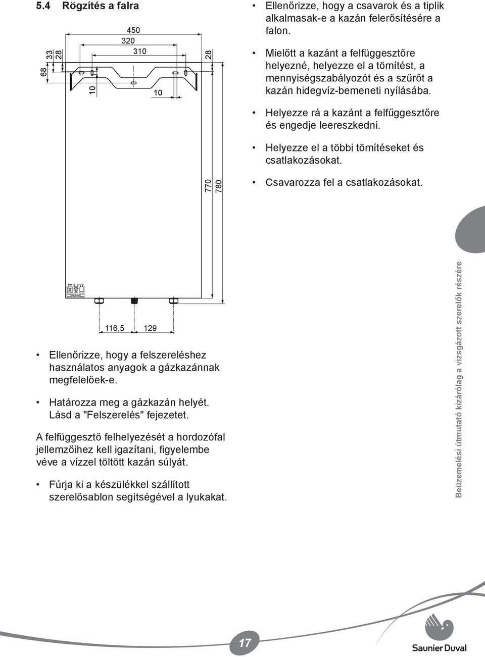 Helyezze rá a kazánt a felfűggesztőre és engedje leereszkedni. Helyezze el a többi tömítéseket és csatlakozásokat. 770 780 Csavarozza fel a csatlakozásokat.