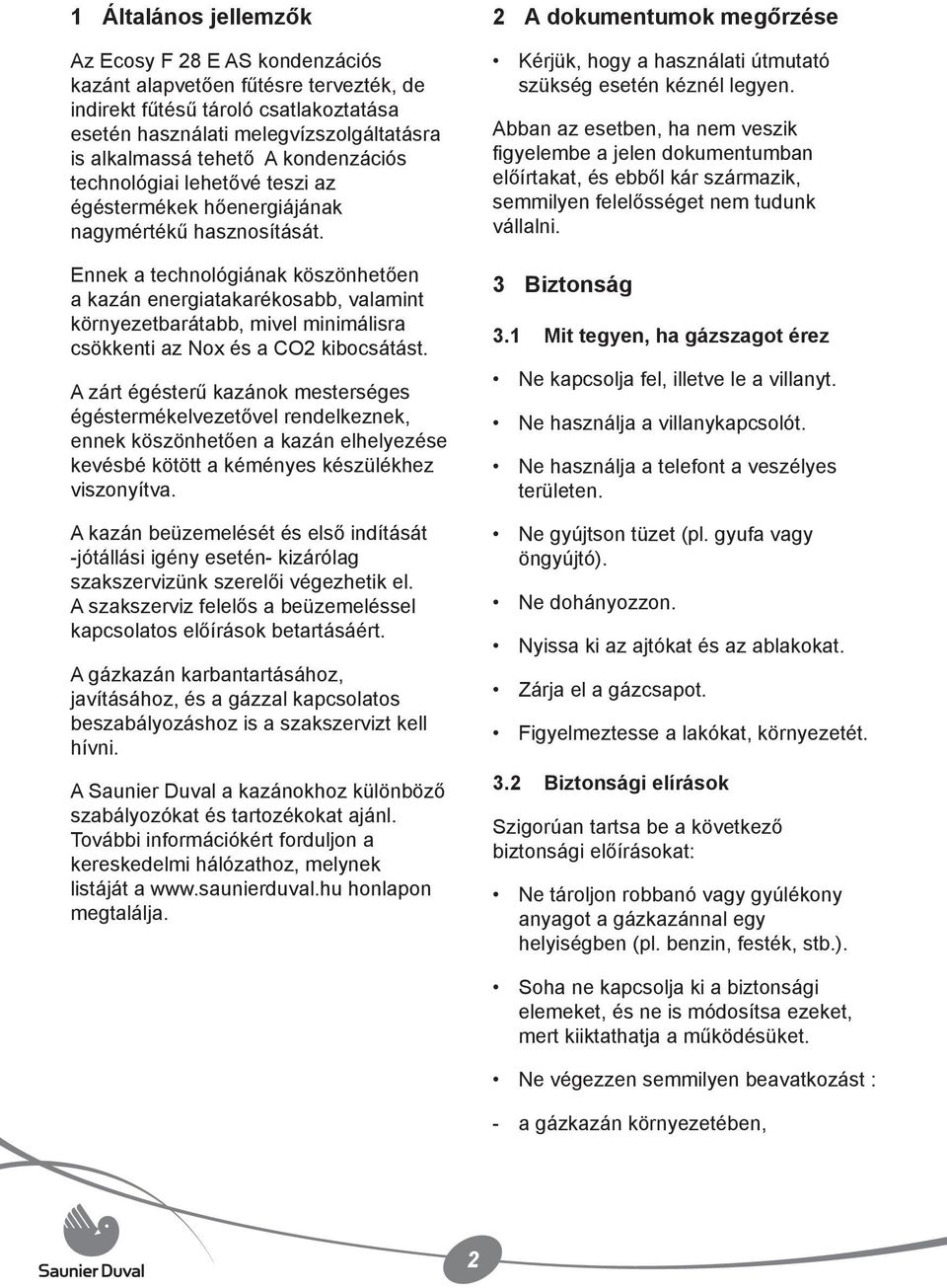 Ennek a technológiának köszönhetően a kazán energiatakarékosabb, valamint környezetbarátabb, mivel minimálisra csökkenti az Nox és a CO2 kibocsátást.