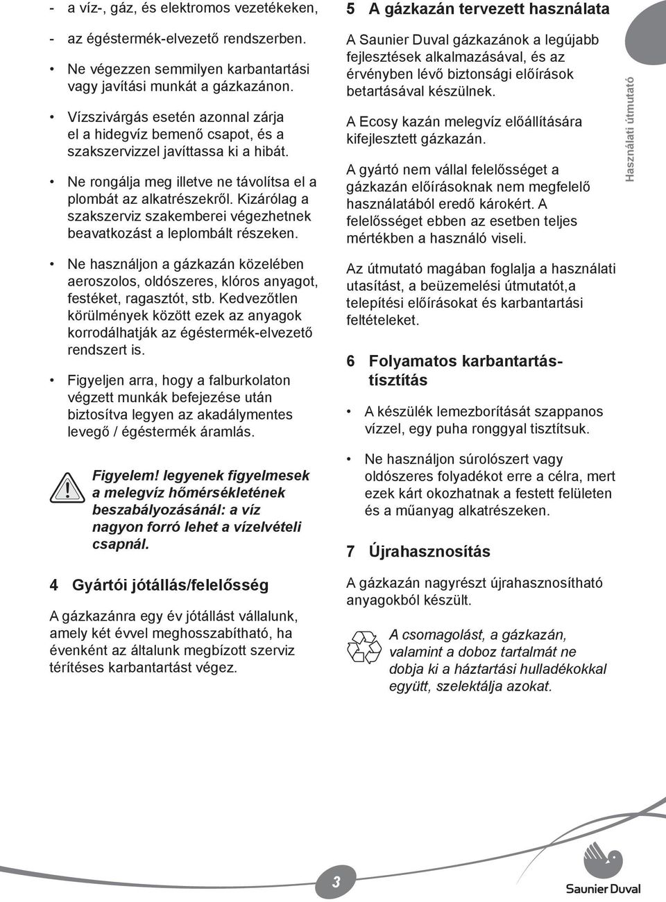 Kizárólag a szakszerviz szakemberei végezhetnek beavatkozást a leplombált részeken. Ne használjon a gázkazán közelében aeroszolos, oldószeres, klóros anyagot, festéket, ragasztót, stb.