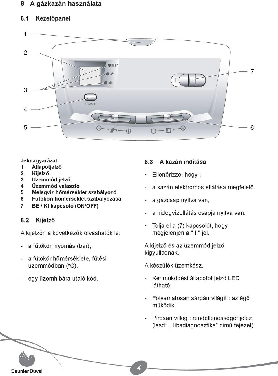 8.2 Kijelző A kijelzőn a következők olvashatók le: 8.3 A kazán indítása Ellenőrizze, hogy : - - - a kazán elektromos ellátása megfelelő. a gázcsap nyitva van, a hidegvízellátás csapja nyitva van.