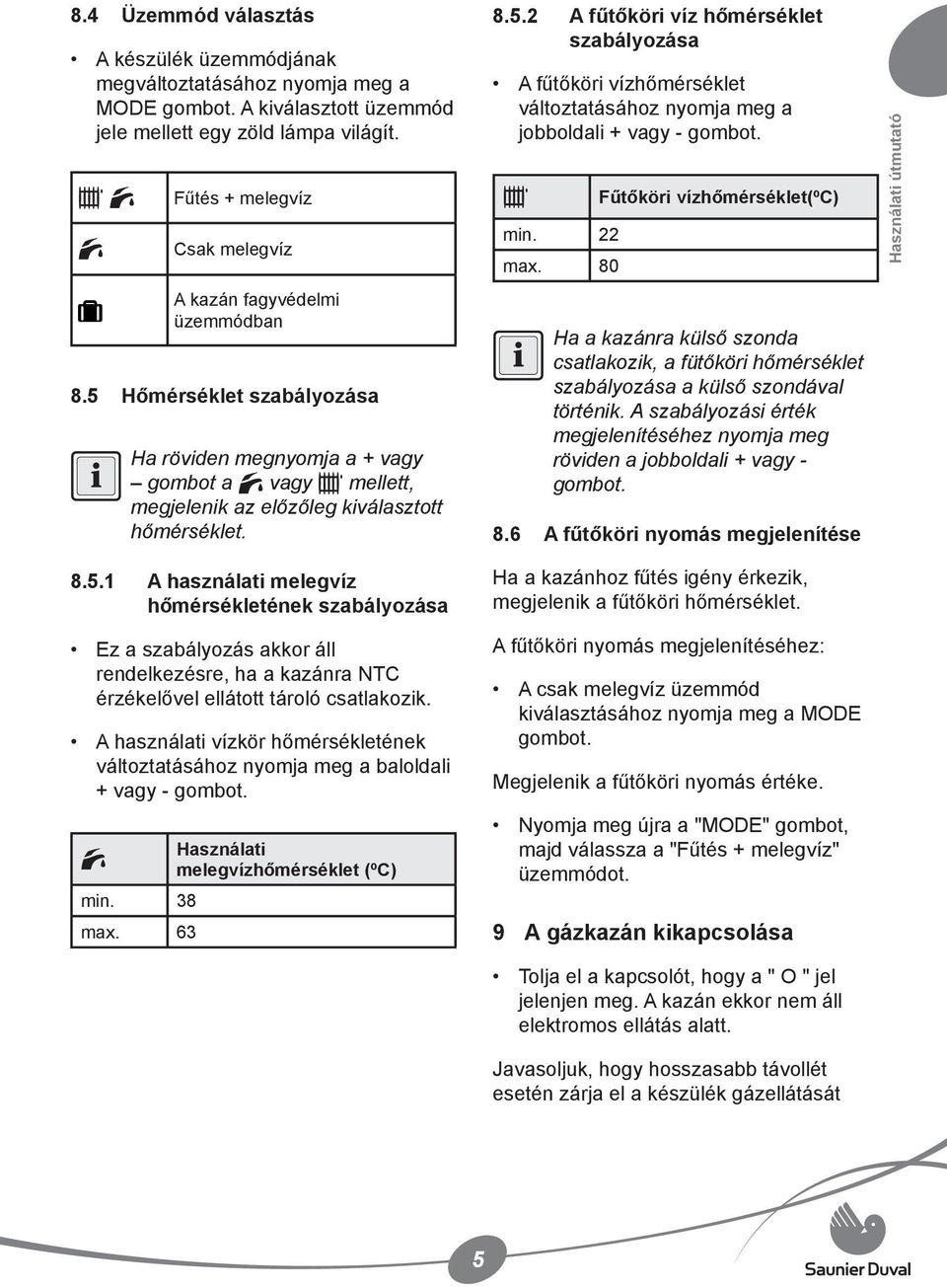 Hőmérséklet szabályozása Ha röviden megnyomja a + vagy gombot a vagy mellett, megjelenik az előzőleg kiválasztott hőmérséklet. 8.5.