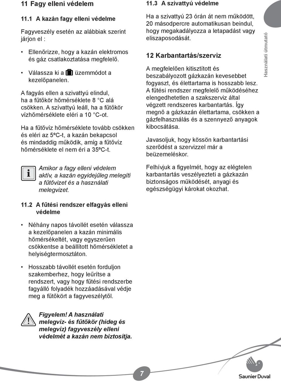 Ha a fűtővíz hőmérséklete tovább csökken és eléri az 5ºC-t, a kazán bekapcsol és mindaddig működik, amíg a fűtővíz hőmérséklete el nem éri a 35ºC-t.