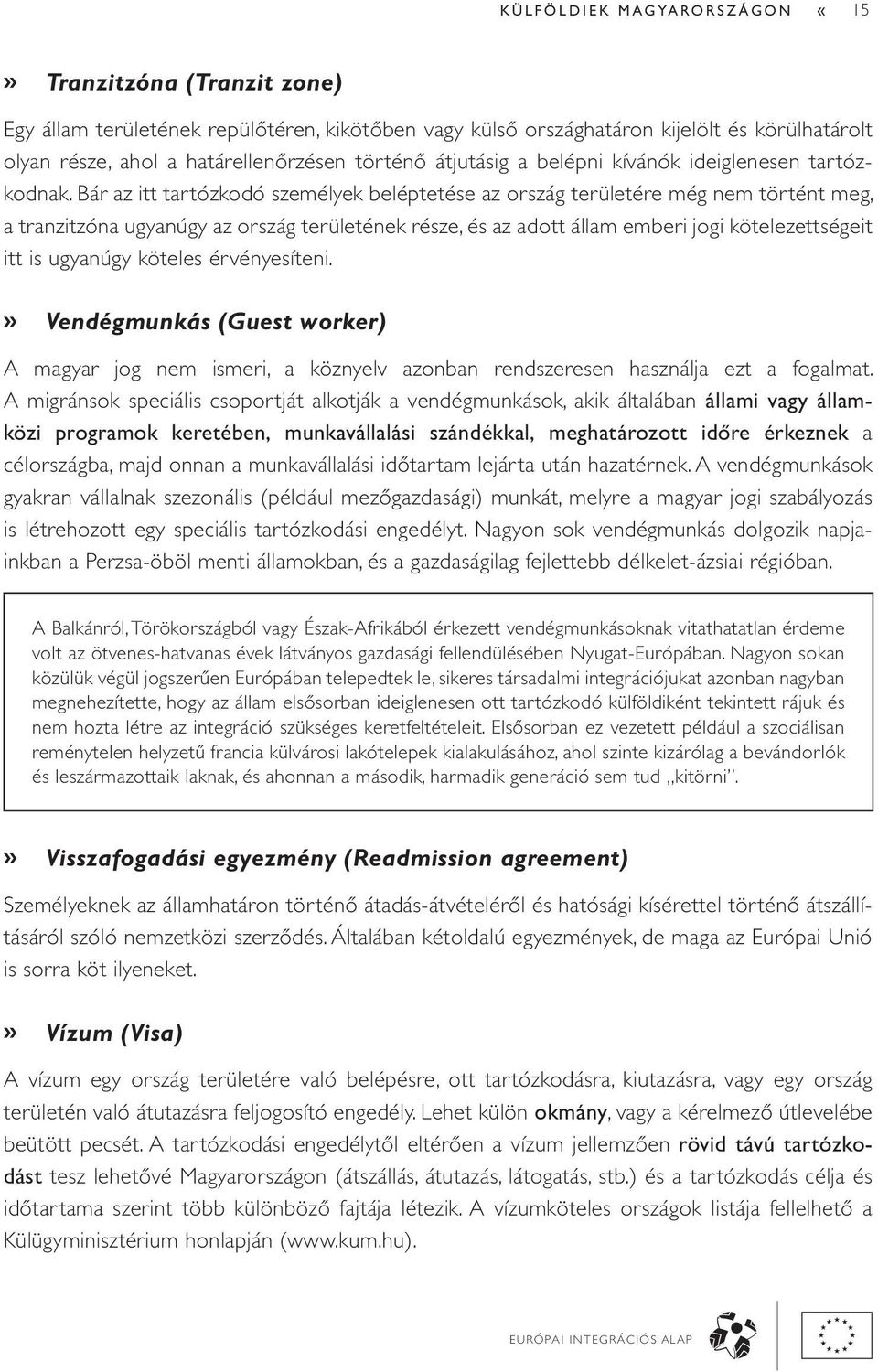 Bár az itt tartózkodó személyek beléptetése az ország területére még nem történt meg, a tranzitzóna ugyanúgy az ország területének része, és az adott állam emberi jogi kötelezettségeit itt is