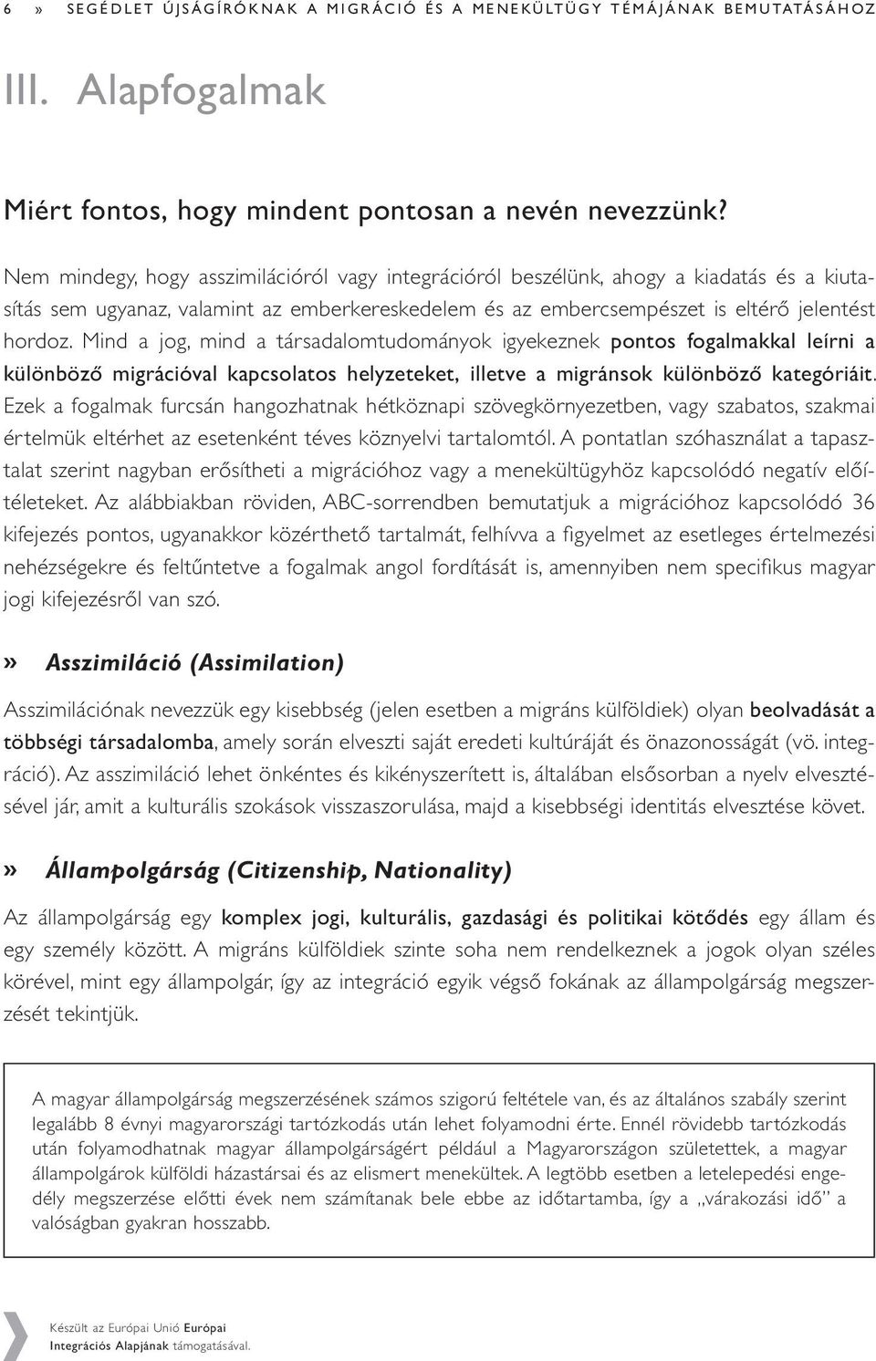 Mind a jog, mind a társadalomtudományok igyekeznek pontos fogalmakkal leírni a különböző migrációval kapcsolatos helyzeteket, illetve a migránsok különböző kategóriáit.