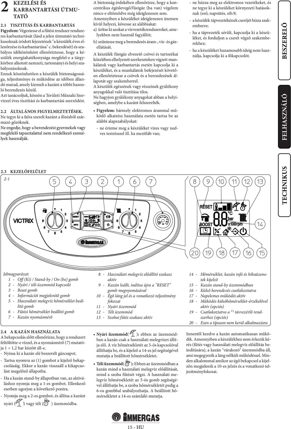 karbantartása" c. bekezdését) és szabályos időközönként ellenőriztesse, hogy a készülék energiahatékonysága megfelel-e a tárgykörben alkotott nemzeti, tartományi és helyi szabályozásoknak.