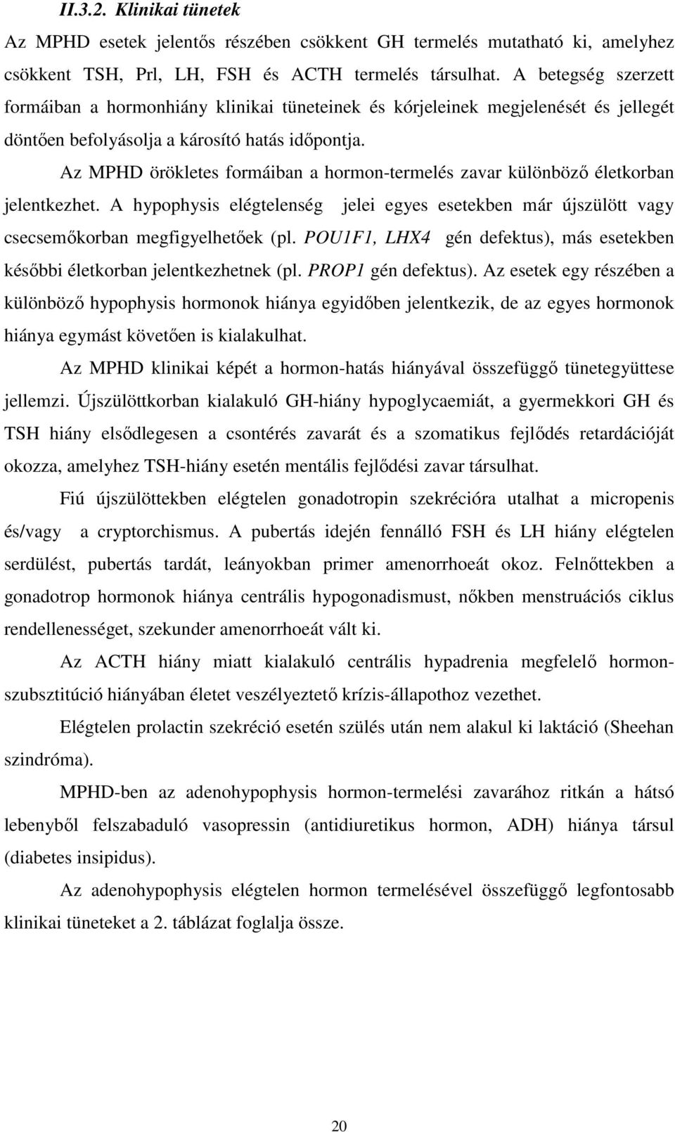 Az MPHD örökletes formáiban a hormon-termelés zavar különböző életkorban jelentkezhet. A hypophysis elégtelenség jelei egyes esetekben már újszülött vagy csecsemőkorban megfigyelhetőek (pl.