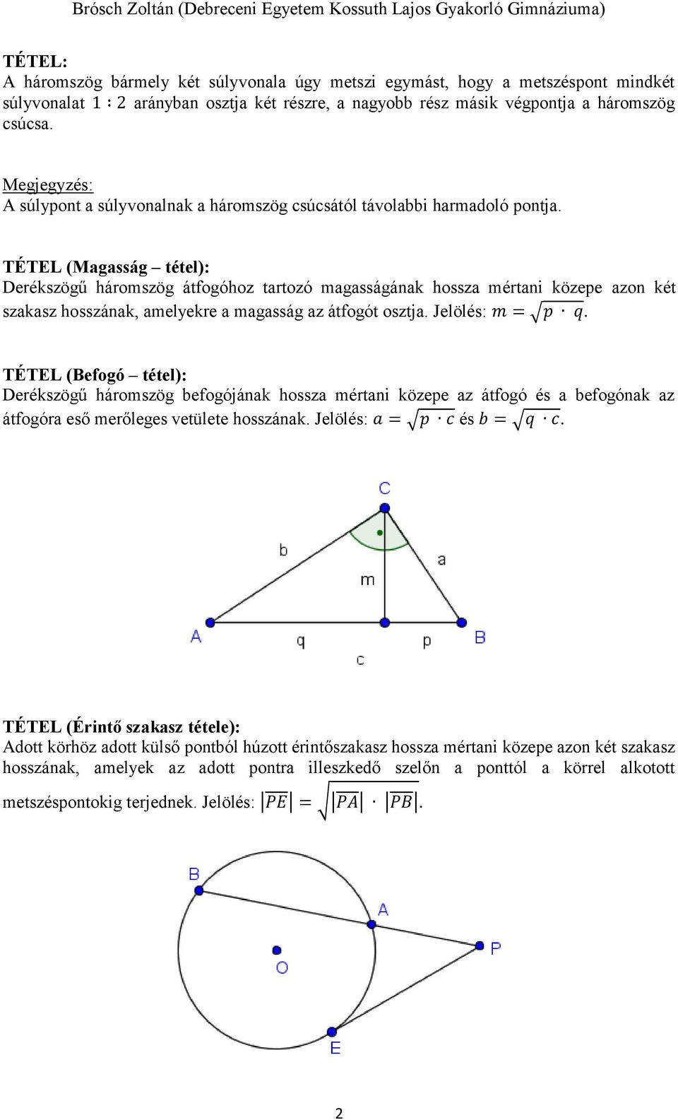 TÉTEL (Magasság tétel): Derékszögű háromszög átfogóhoz tartozó magasságának hossza mértani közepe azon két szakasz hosszának, amelyekre a magasság az átfogót osztja. Jelölés: m = p q.