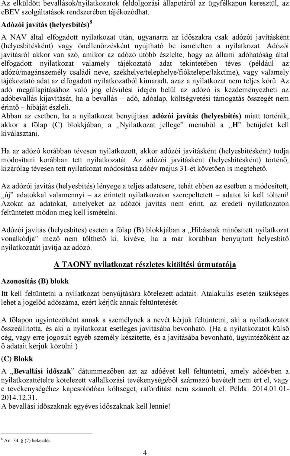 Adózói javításról akkor van szó, amikor az adózó utóbb észlelte, hogy az állami adóhatóság által elfogadott nyilatkozat valamely tájékoztató adat tekintetében téves (például az adózó/magánszemély