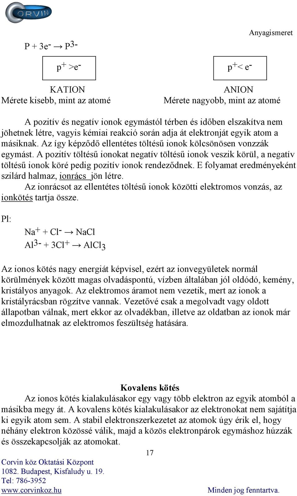 A pozitív töltésű ionokat negatív töltésű ionok veszik körül, a negatív töltésű ionok köré pedig pozitív ionok rendeződnek. E folyamat eredményeként szilárd halmaz, ionrács jön létre.